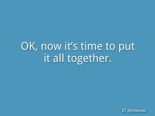 @thinknow
OK, now it’s time to put
it all together.
 
