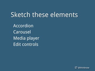 @thinknow
Sketch these elements
Accordion
Carousel
Media player
Edit controls
 