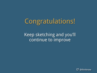@thinknow
Congratulations!
Keep sketching and you’ll
continue to improve
 