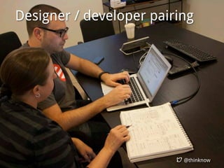@thinknow
Designer / developer pairing
@thinknow
 
