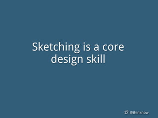 @thinknow
Sketching is a core
design skill
 