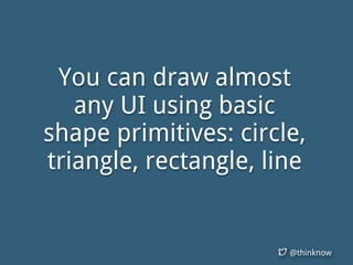 @thinknow
You can draw almost
any UI using basic
shape primitives: circle,
triangle, rectangle, line
 