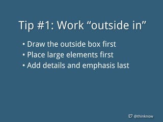 @thinknow
Tip #1: Work “outside in”
• Draw the outside box first
• Place large elements first
• Add details and emphasis l...