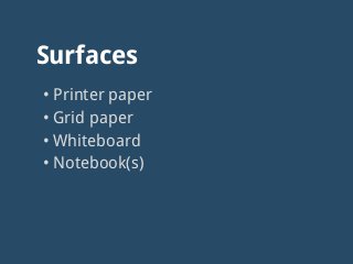 Surfaces
• Printer paper
• Grid paper
• Whiteboard
• Notebook(s)
 