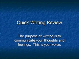 Quick Writing Review The purpose of writing is to communicate your thoughts and feelings.  This is your voice. 