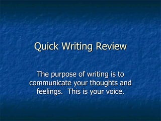 Quick Writing Review The purpose of writing is to communicate your thoughts and feelings.  This is your voice. 