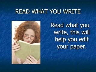 READ WHAT YOU WRITE Read what you write, this will help you edit your paper. 