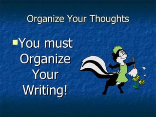 Organize Your Thoughts You must Organize Your Writing! 