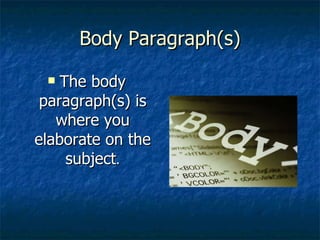 Body Paragraph(s) The body paragraph(s) is where you elaborate on the subject . 