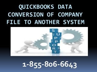 QUICKBOOKS DATA
CONVERSION OF COMPANY
FILE TO ANOTHER SYSTEM
1-855-806-6643
 