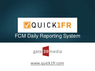 Quick1FR
FCM Daily Reporting System
www.quick1fr.com
 