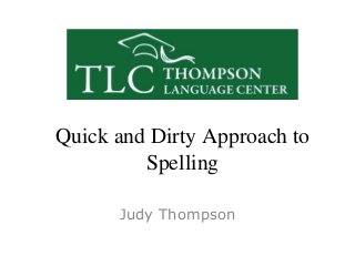 Quick and Dirty Approach to
Spelling
Judy Thompson
 