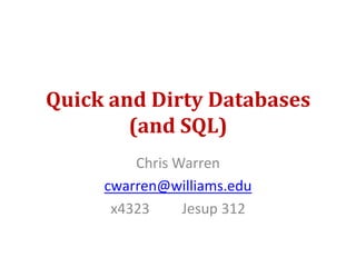 Quick and Dirty Databases(and SQL) Chris Warren cwarren@williams.edu x4323         Jesup 312 