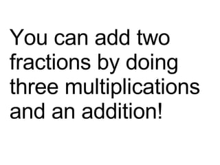 You can add two fractions by doing three multiplications and an addition! 