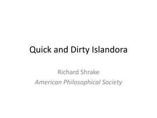 Quick and Dirty Islandora

        Richard Shrake
 American Philosophical Society
 
