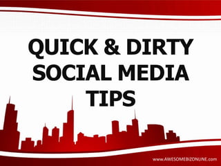 QUICK & DIRTY 
SOCIAL MEDIA 
www.AWESOMEBIZONLINE.com 
TIPS 
 