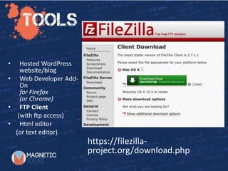 Starting with TwentyTwelve
https://filezilla-
project.org/download.php
• Hosted WordPress
website/blog
• Web Developer Add-
On
for Firefox
(or Chrome)
• FTP Client
(with ftp access)
• Html editor
(or text editor)
 