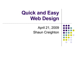 Quick and Easy Web Design April 21, 2009 Shaun Creighton 