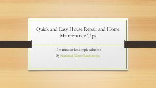 Quick and Easy House Repair and Home
Maintenance Tips
10 minutes or less simple solutions
By National Water Restoration
 