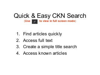 Quick & Easy CKN Search
(Use to view in full screen mode)
1. Find articles quickly
2. Access full text
3. Create a simple title search
4. Access known articles
 