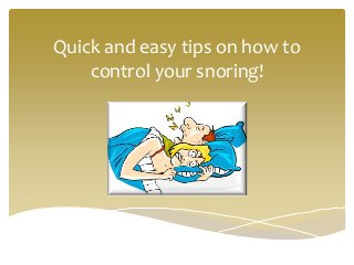 Quick and easy tips on how to
control your snoring!
 