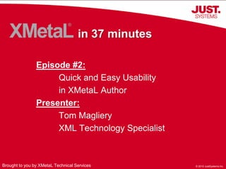 in 37 minutes Episode #2: 	Quick and Easy Usability 	in XMetaL Author Presenter: 	Tom Magliery 	XML Technology Specialist Brought to you by XMetaL Technical Services 