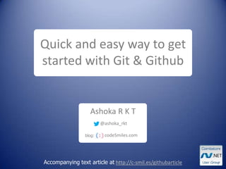 Ashoka R K T
Accompanying text article at http://c-smil.es/githubarticle
Quick and easy way to get
started with Git & Github
blog: codeSmiles.com
@ashoka_rkt
 