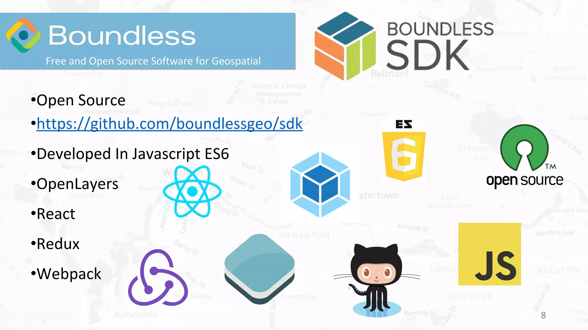 8
Free and Open Source Software for Geospatial
•Open Source
•https://github.com/boundlessgeo/sdk
•Developed In Javascript ES6
•OpenLayers
•React
•Redux
•Webpack
 