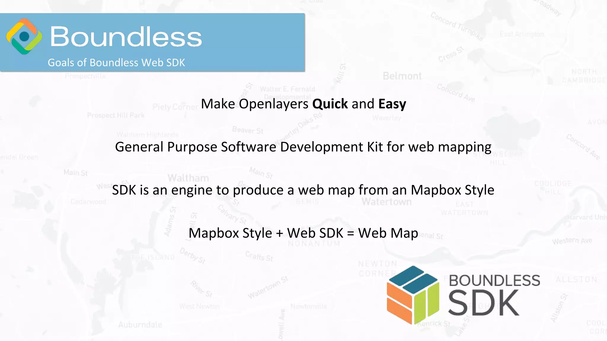 Make Openlayers Quick and Easy
General Purpose Software Development Kit for web mapping
SDK is an engine to produce a web map from an Mapbox Style
Mapbox Style + Web SDK = Web Map
Goals of Boundless Web SDK
 