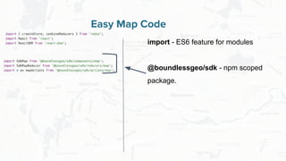 Free and Open Source Software for Geospatial
Easy Map Code
import - ES6 feature for modules
@boundlessgeo/sdk - npm scoped
package.
 