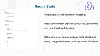 Free and Open Source Software for Geospatial
Redux State
Predictable state container for javascript
Great development experience with live code editing
and time traveling debugging
Defining State of app with a basic JSON object, and
every change to the state produces a new JSON state
 