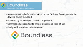 •A complete GIS platform that exists on the Desktop, Server, on Mobile
devices, and in the cloud
•Powered by proven open source components
•Commercially supported to ensure quality and ease-of-use
•Designed for modern infrastructures
3
The Premiere Open Source GIS Ecosystem
 