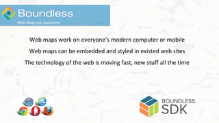 Web maps work on everyone’s modern computer or mobile
Web maps can be embedded and styled in existed web sites
The technology of the web is moving fast, new stuff all the time
Web Maps are awesome
 