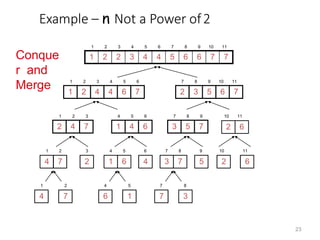 Example – n Not a Power of2
1 2 2 3 4 4 5 6 6 7 7
1 2 3 4 5 6 7 8 9 10 11
1 2 4 4 6 7
1 2 3 4 5 6
2 3 5 6 7
7 8 9 10 11
2 4 7
1 2 3
1 4 6
4 5 6
3 5 7
7 8 9
6
2
10 11
2
3
4
6
5
9
2
10
6
11
4
1
7
2
6
4
1
5
7
7
3
8
4 7
1 2
6
1
4 5
7
3
7 8
Conque
r and
Merge
23
 