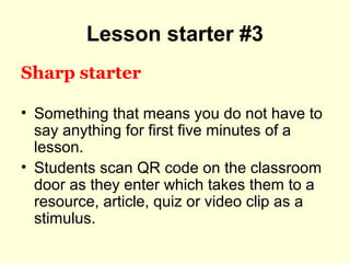 Lesson starter #3
Sharp starter
• Something that means you do not have to
say anything for first five minutes of a
lesson....