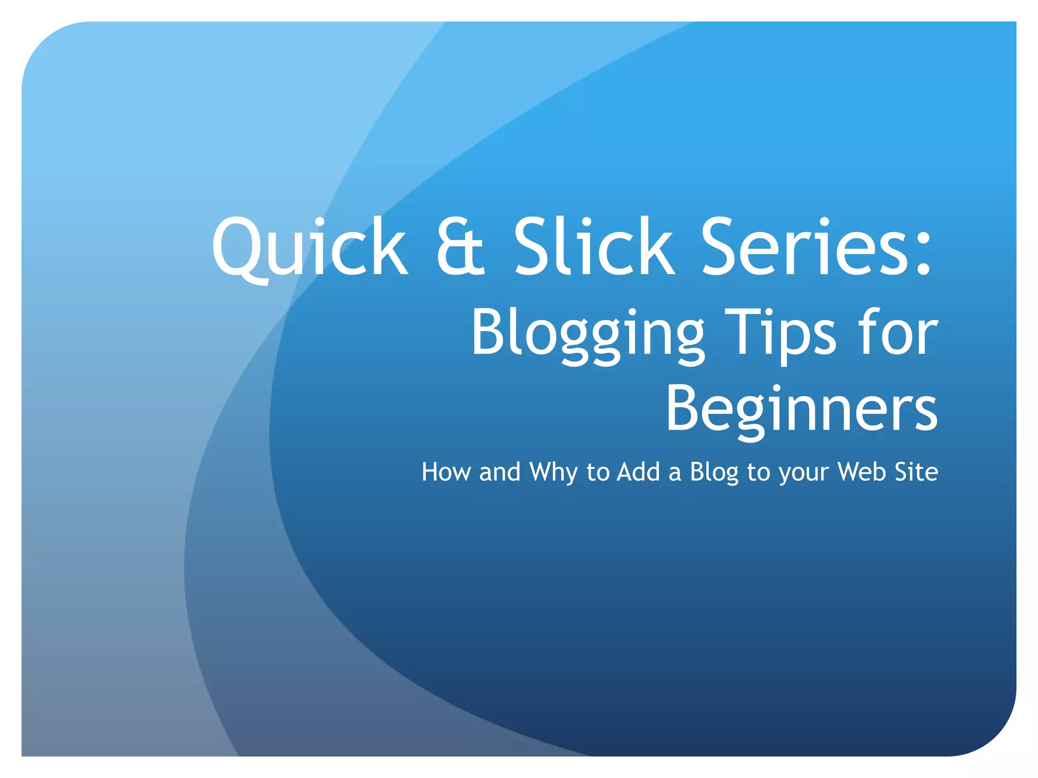 Quick & Slick Series: Blogging Tips for BeginnersHow and Why to Add a Blog to your Web Site