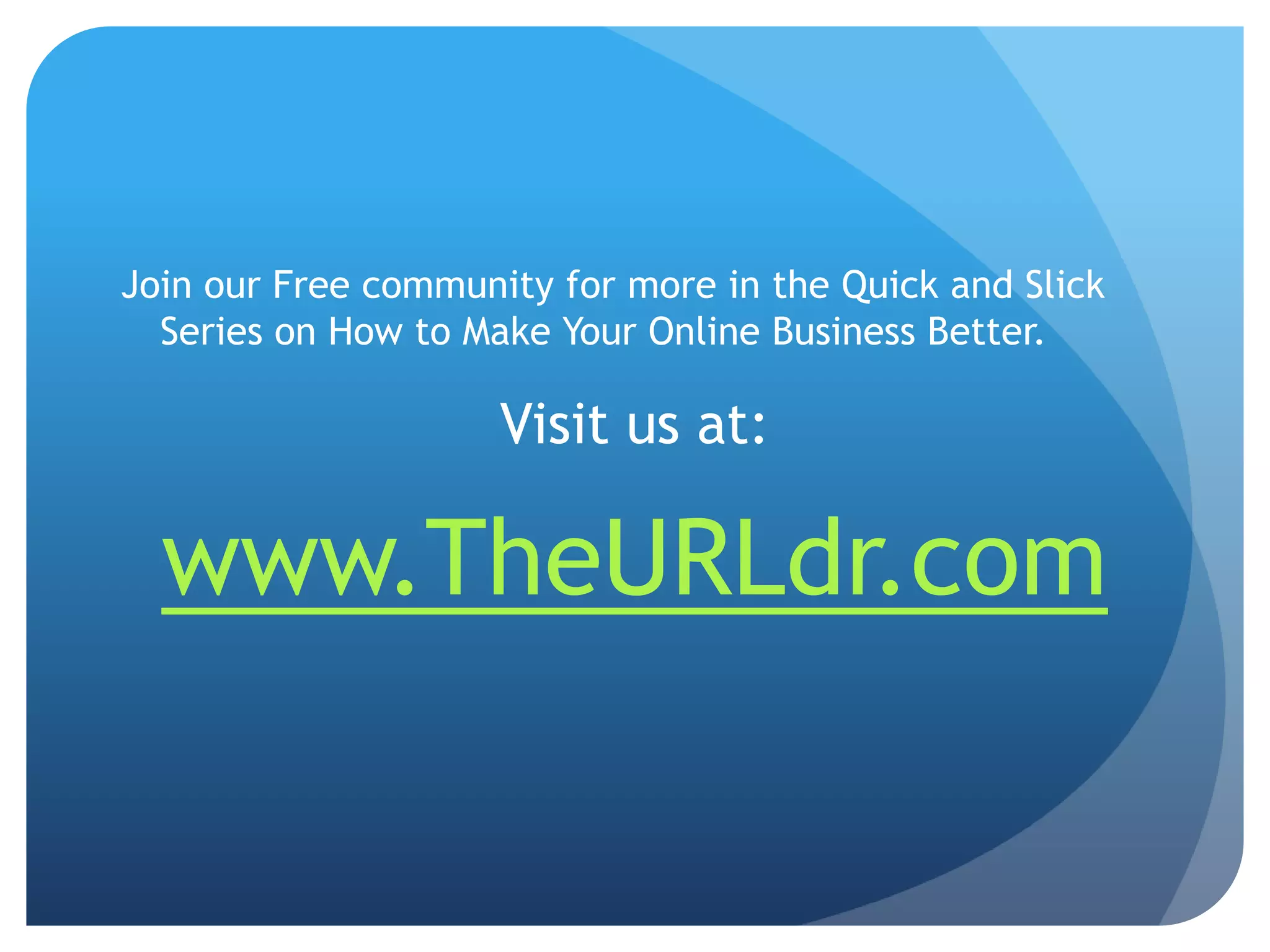 Join our Free community for more in the Quick and Slick Series on How to Make Your Online Business Better.Visit us at:www.TheURLdr.com