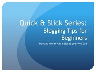 Quick & Slick Series: Blogging Tips for Beginners How and Why to Add a Blog to your Web Site 