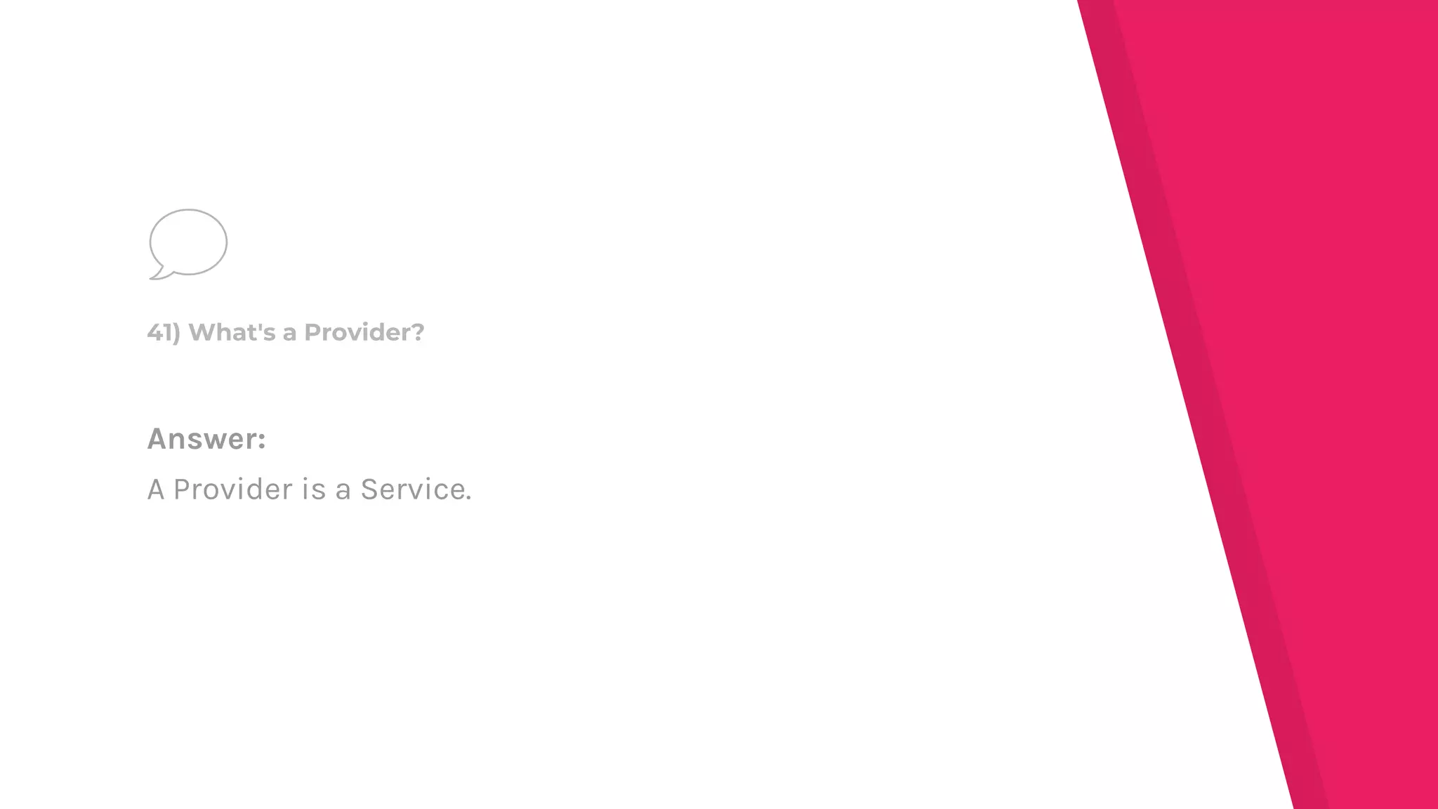 Answer:
A Provider is a Service.
41) What's a Provider?
 