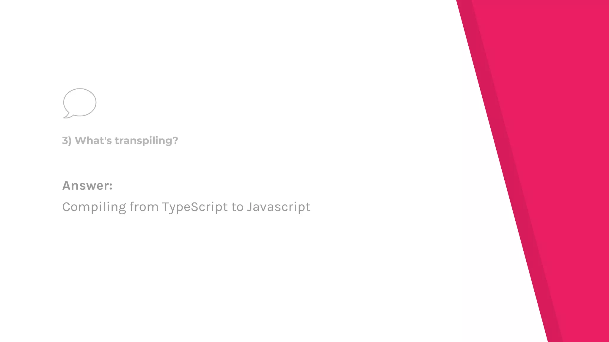 Answer:
Compiling from TypeScript to Javascript
3) What's transpiling?
 