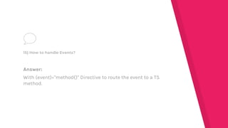 Answer:
With (event)="method()" Directive to route the event to a TS
method.
15) How to handle Events?
 