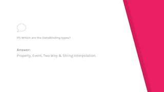 Answer:
Property, Event, Two Way & String Interpolation.
17) Which are the DataBinding types?
 