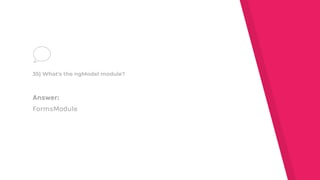 Answer:
FormsModule
35) What's the ngModel module?
 
