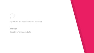 Answer:
ReactiveFormsModule
36) What's the ReactiveForms module?
 