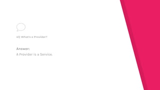Answer:
A Provider is a Service.
41) What's a Provider?
 