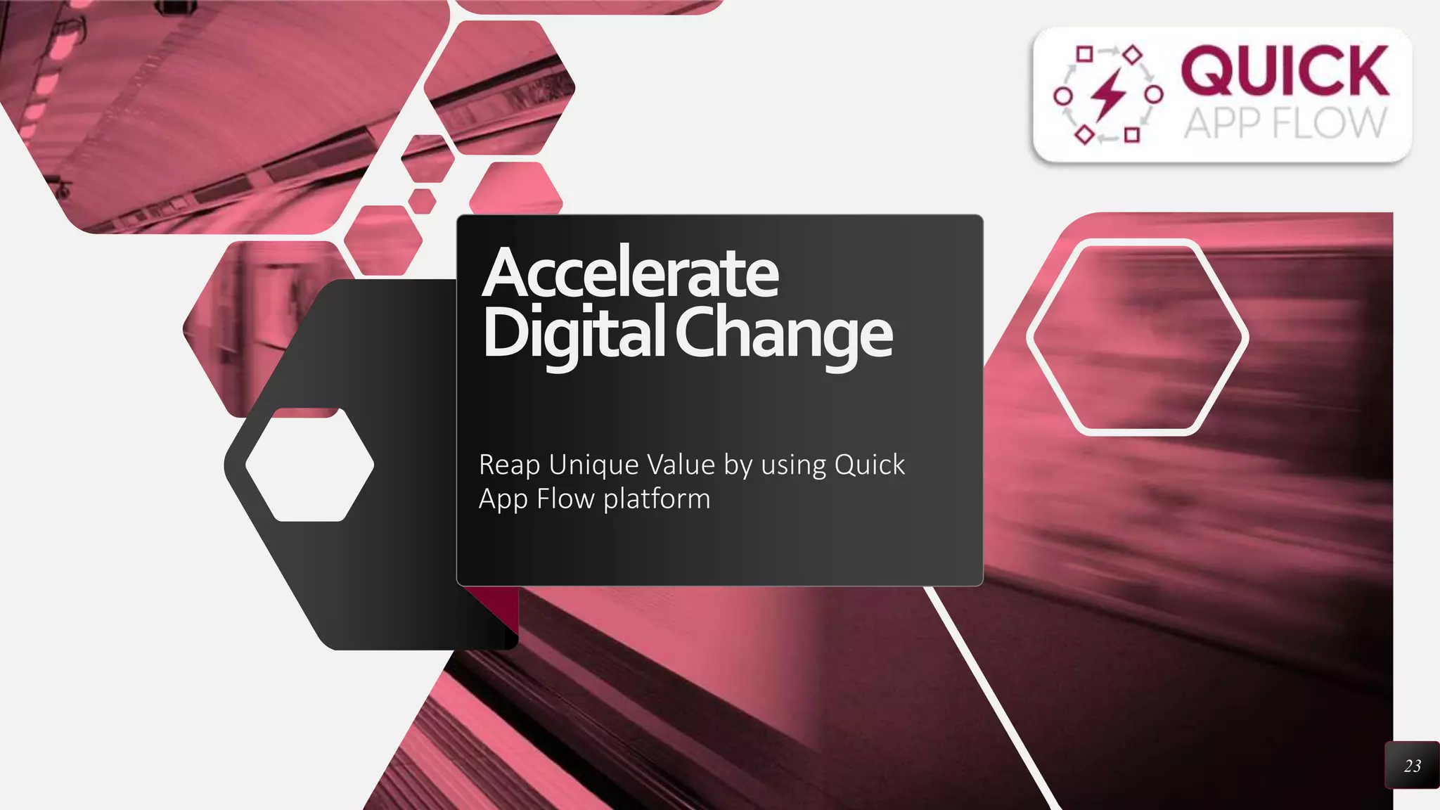 Accelerate
DigitalChange
Reap Unique Value by using Quick
App Flow platform
23
 