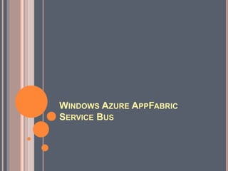 WINDOWS AZURE APPFABRIC
SERVICE BUS
 