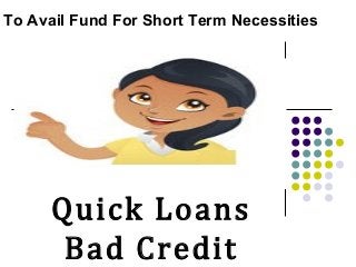 Quick Loans
Bad Credit
To Avail Fund For Short Term Necessities
 
