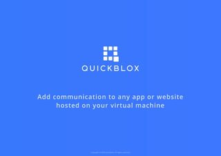 Copyright © 2020 QuickBlox. All rights reserved.
Add communication to any app or website
hosted on your virtual machine
 