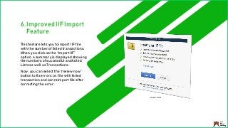 6. Improved IIF Import
Feature
This feature lets you to import IIF file
with the number of failed transactions.
When you click on the “Import IIF”
option, a summary is displayed showing
the numbers of successful and failed
Lists as well as Transactions.
Now, you can select the “review now”
button to fix errors i.e. file with failed
transaction and can reimport file after
correcting the error.
Source: Intuit
 